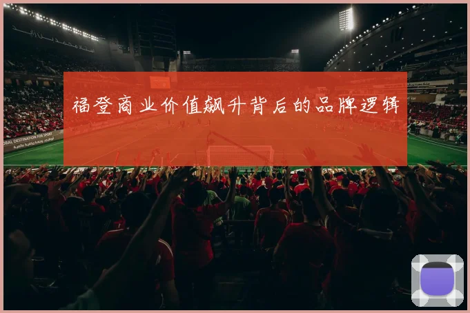 福登商业价值飙升背后的品牌逻辑