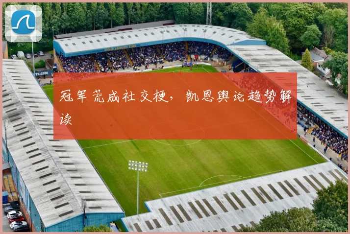 冠军荒成社交梗，凯恩舆论趋势解读