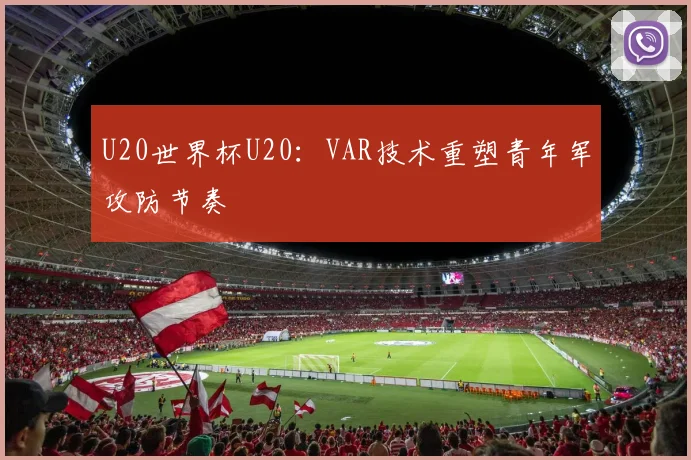 U20世界杯U20：VAR技术重塑青年军攻防节奏