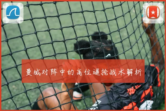 曼城对阵中的高位逼抢战术解析