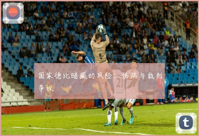 国家德比暗藏的风险：伤病与裁判争议