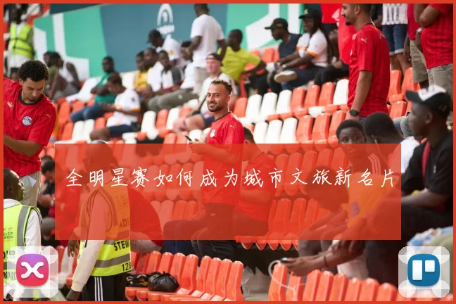 全明星赛如何成为城市文旅新名片