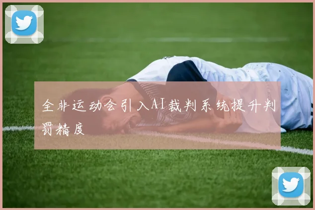 全非运动会引入AI裁判系统提升判罚精度