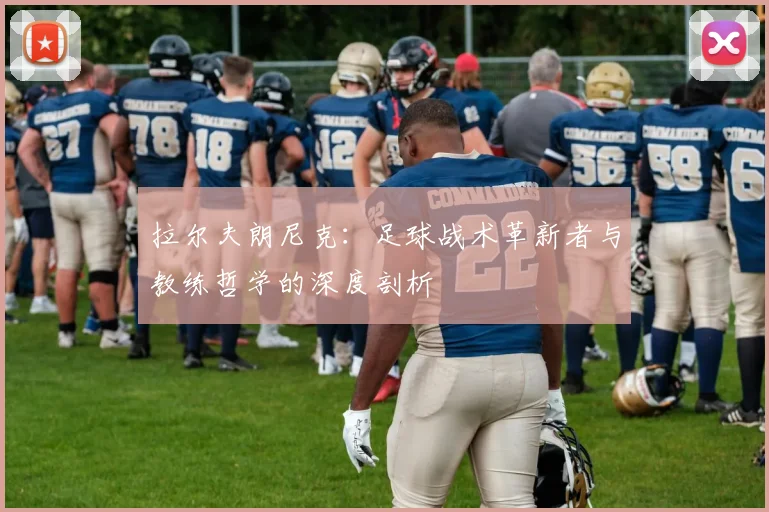 拉尔夫朗尼克：足球战术革新者与教练哲学的深度剖析