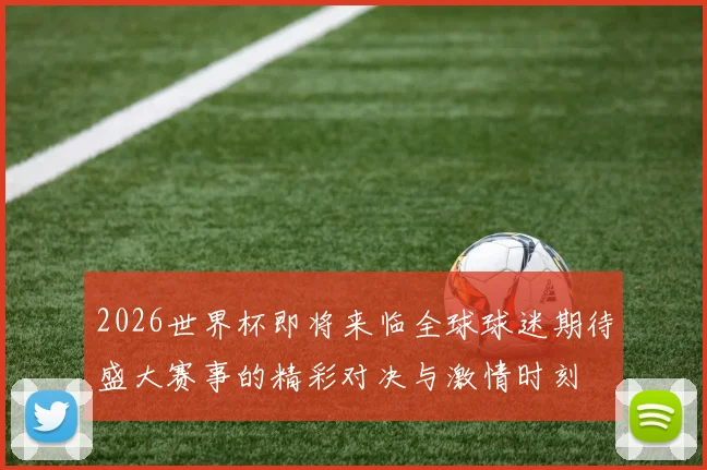 2026世界杯即将来临全球球迷期待盛大赛事的精彩对决与激情时刻