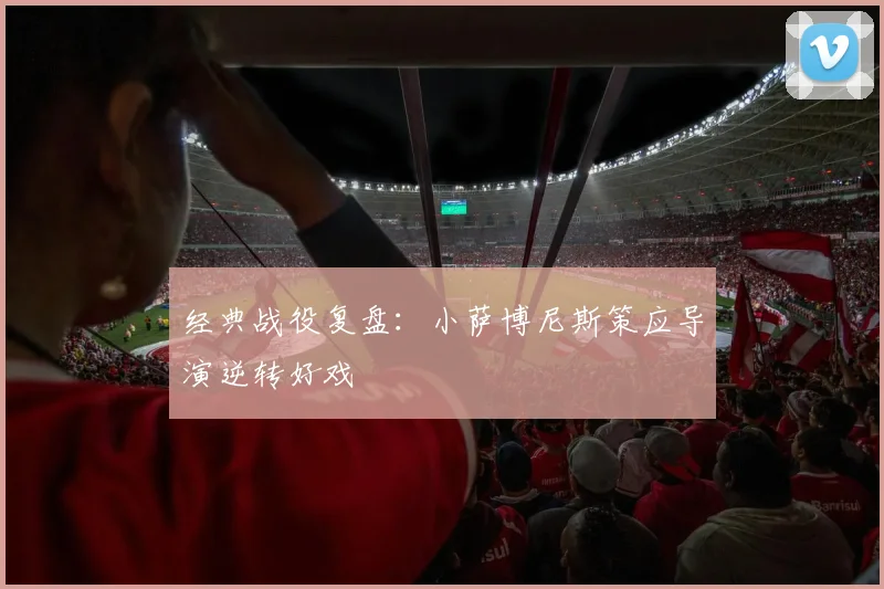 经典战役复盘：小萨博尼斯策应导演逆转好戏