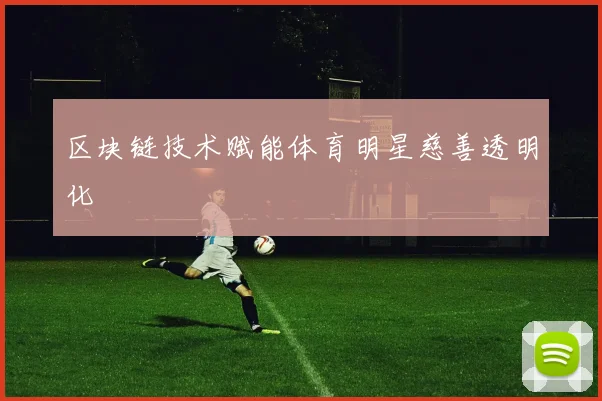 区块链技术赋能体育明星慈善透明化