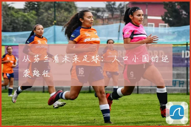 从芬兰看未来足球：人口小国的逆袭路径