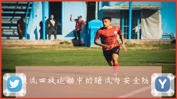 激流回旋运动中的暗流与安全防线