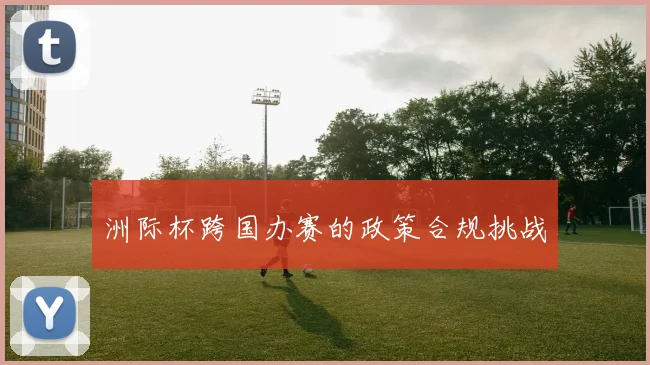洲际杯跨国办赛的政策合规挑战