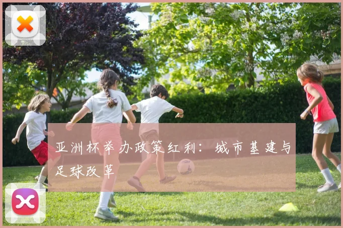 亚洲杯举办政策红利：城市基建与足球改革