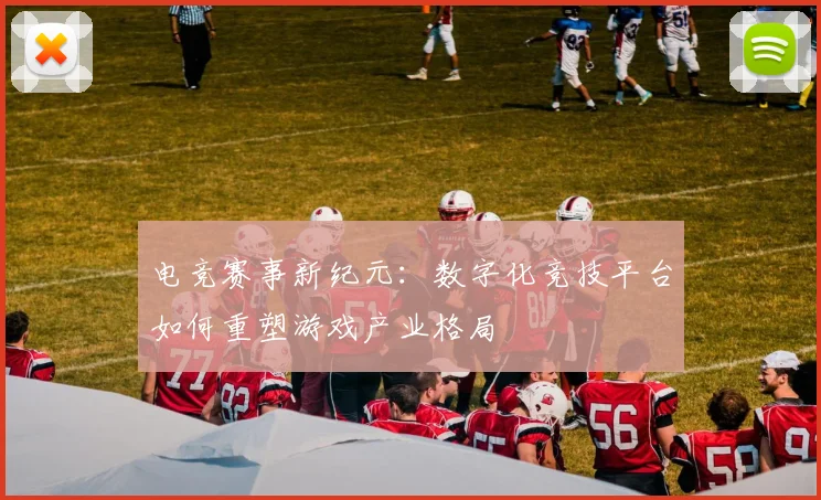 电竞赛事新纪元：数字化竞技平台如何重塑游戏产业格局