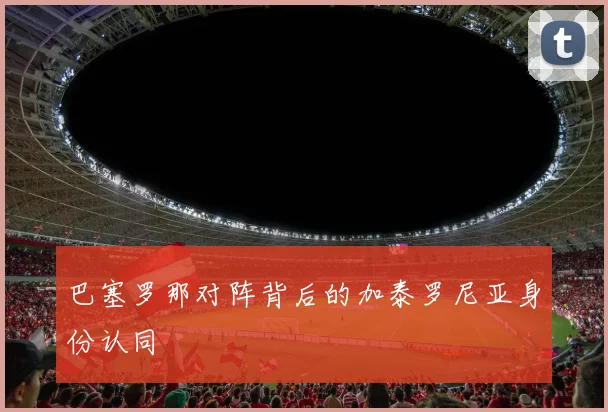 巴塞罗那对阵背后的加泰罗尼亚身份认同