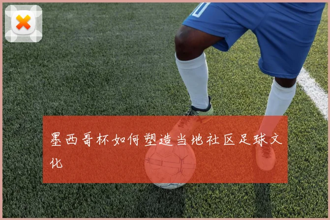 墨西哥杯如何塑造当地社区足球文化
